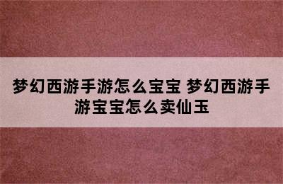 梦幻西游手游怎么宝宝 梦幻西游手游宝宝怎么卖仙玉